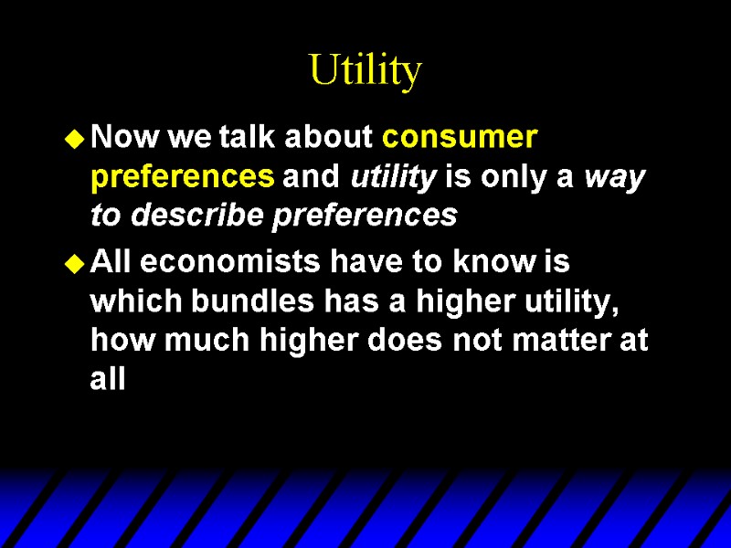 Utility Now we talk about consumer preferences and utility is only a way to